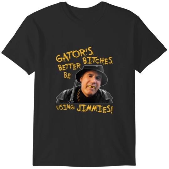 Discover Gator&39;s Bitches Better Be Using Jimmies! T-Shirts