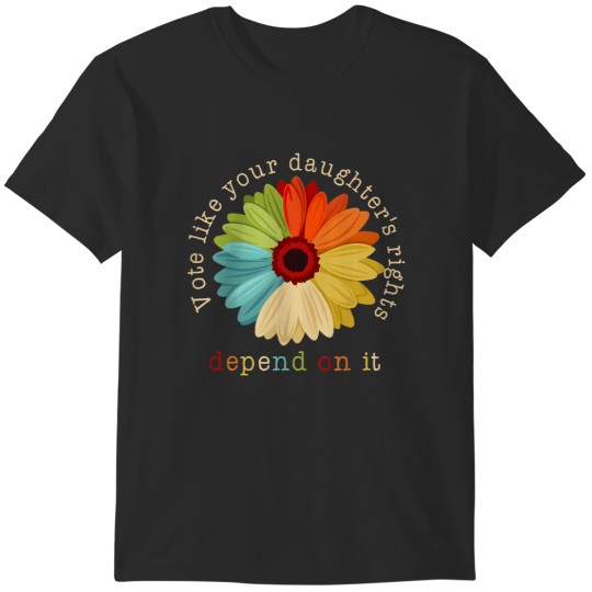 Discover Vote Like Your Daughter's Rights Depend On It T-Shirts