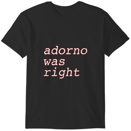 Discover Adorno Was Right T-Shirts
