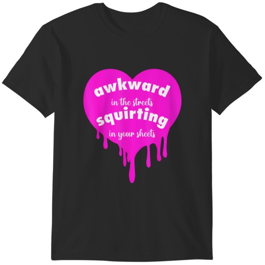 Discover awkward in the streets squirting in your sheets quote T-Shirts