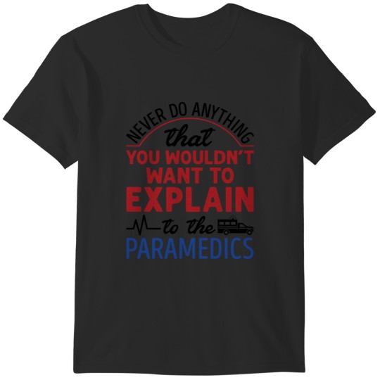 Discover Never Do Anything That You Wouldn't Want to Explain to the Paramedics EMT Paramedic T-Shirts