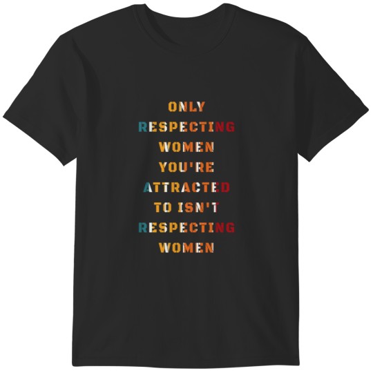 Discover ONLY RESPECTING WOMEN YOU_RE ATTRACTED TO ISN_T RESPECTING WOMEN T-Shirts