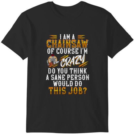 Discover I Am A Chainsaw Of Course I'm CrazyChainsaw  Logger  Arborist T-Shirts