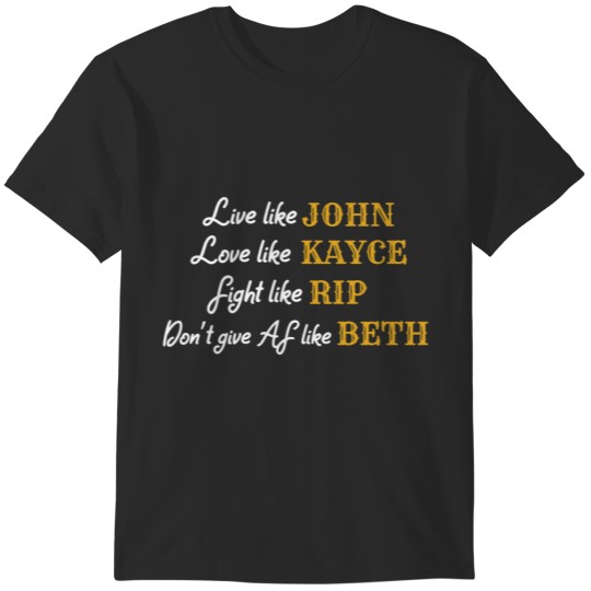 Discover YStone -  Live like John Love like Kayce Fight like Rip Dont give AF like Beth T-Shirts