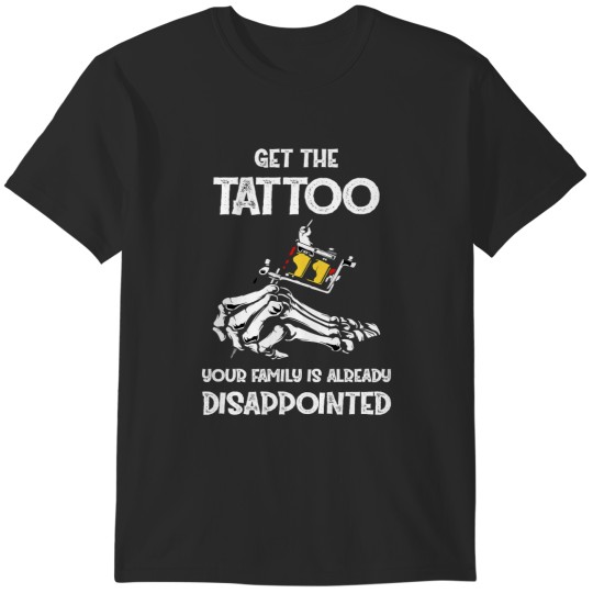 Discover Get the Tattoo Your Family is Already Disappointed Funny Fun456 T-Shirts