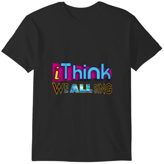 Discover I Think We All Sing T-Shirts
