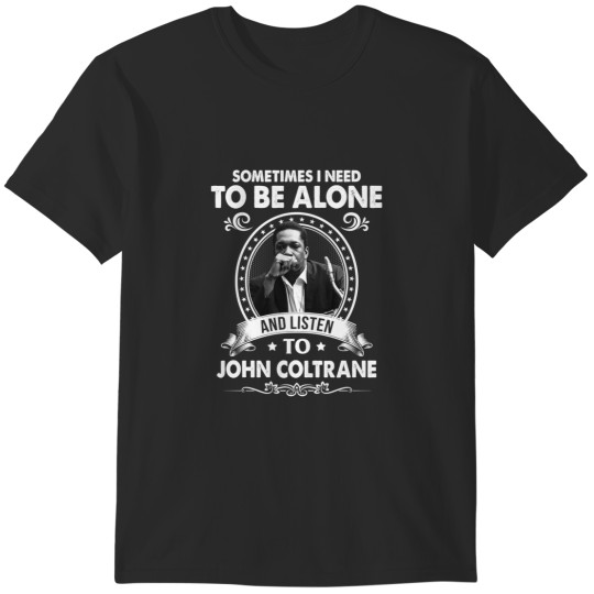 Discover Sometime I Need To Be Alone and Listen To John Coltrane T-Shirts