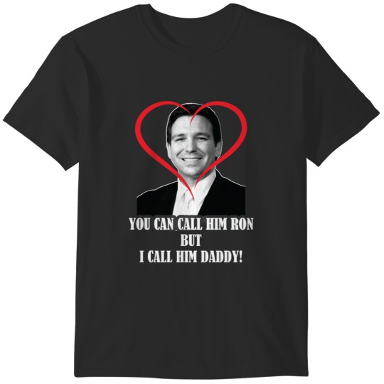 Discover You Call Him Ron But I Call Him Daddy ( Ron DeSantis ) T-Shirts