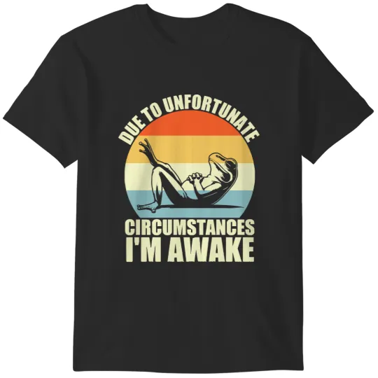 Discover Due To Unfortunate Circumstances Due To Unfortunate Circumstances I'm Awake T-Shirts