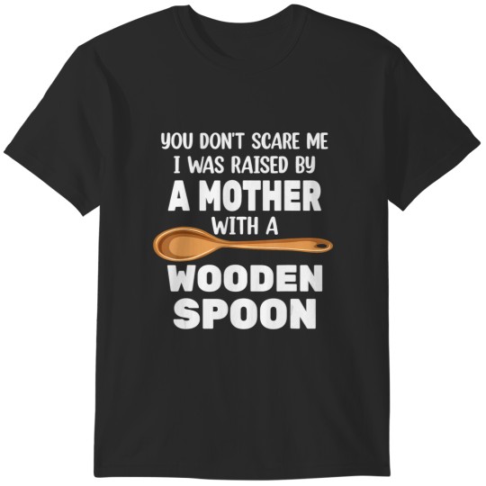 Discover you don't scare me i was d by mother with wooden spoon T-Shirts