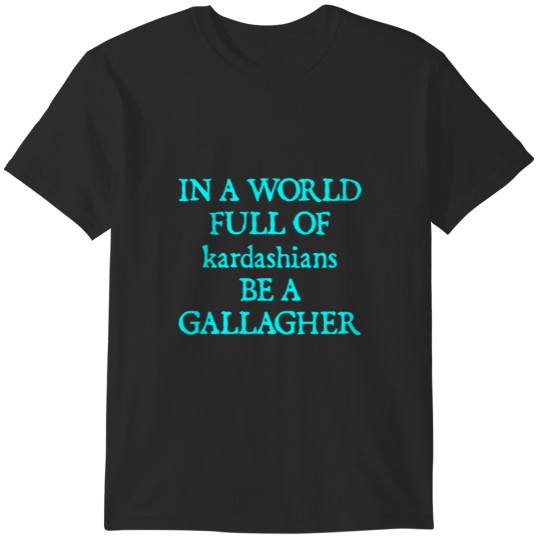 Discover In a World Full of Kardashians Be a Gallagher T-Shirts
