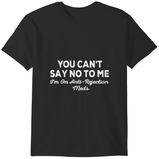 Discover you can't say no to me i'm on antirejection meds T-Shirts