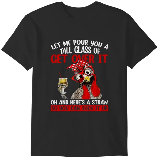 Discover Chicken Chick Let Me Pour You A Tall Glass Of Get Over It Chicken 152 Rooster Hen T-Shirts
