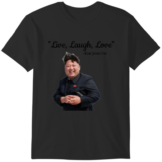 Discover Kim Jong Un Live Laugh Love T-Shirts