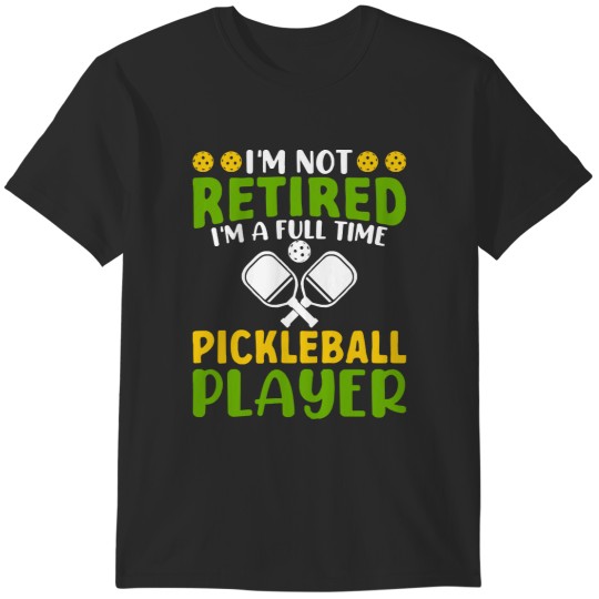 Discover Im Not Retired Im A Full Time Pickleb I'm Not Retired I'm A Full Time Pickleball Player T-Shirts