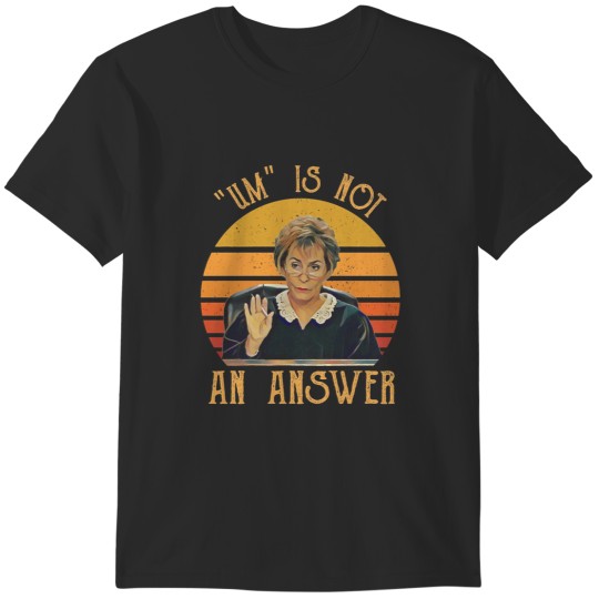 Discover Um Is Not An Answer Judge Judy Quote Funny Gift Saying T-Shirts