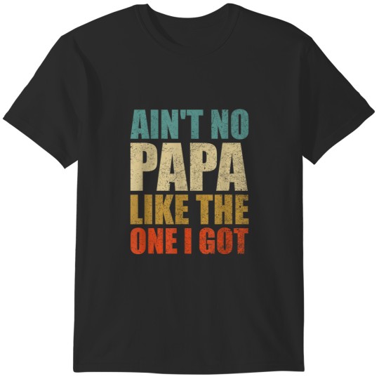 Discover AINT NO PAPA LIKE THE ONE I GOT  Papa  Grandpa T-Shirts