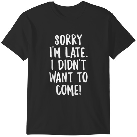 Discover Sorry I'm late. I Didn't Want To Come Shirt T-Shirts