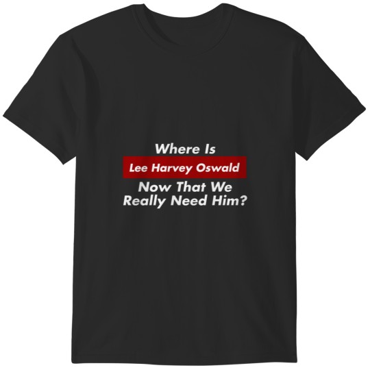 Discover Où est Lee Harvey Oswald maintenant que nous avons vraiment besoin de lui  Trump JFK T-Shirts