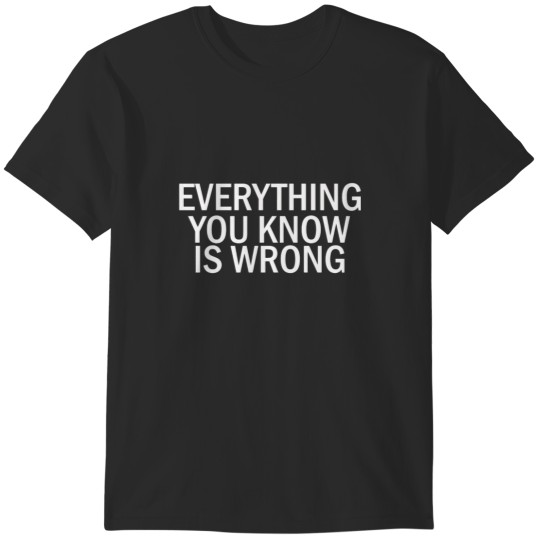 Discover EVERYTHING YOU KNOW IS WRONG T-Shirts