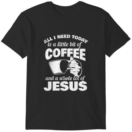 Discover Christian I Need Today Is A Little BIt Of Coffee A Whole Lot Of Jesus Christ T-Shirts