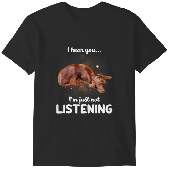 Discover Irish Setter Dog I Hear You Not Listening T-Shirts