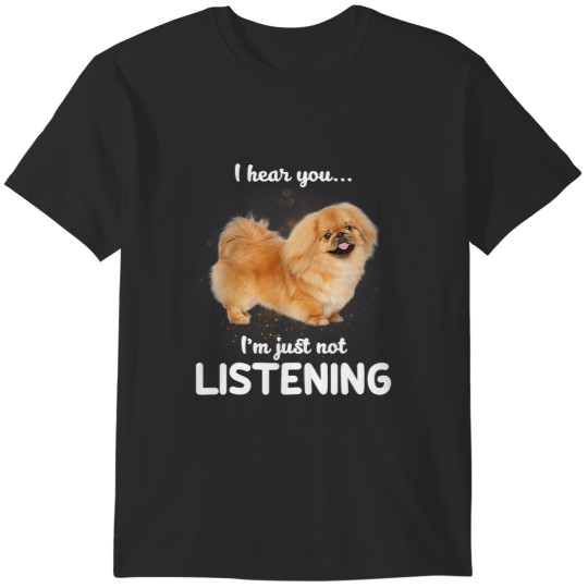Discover Pekingese Dog I Hear You Not Listening T-Shirts