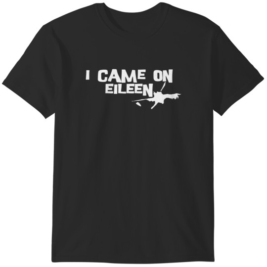 Discover i came on eileen T-Shirts