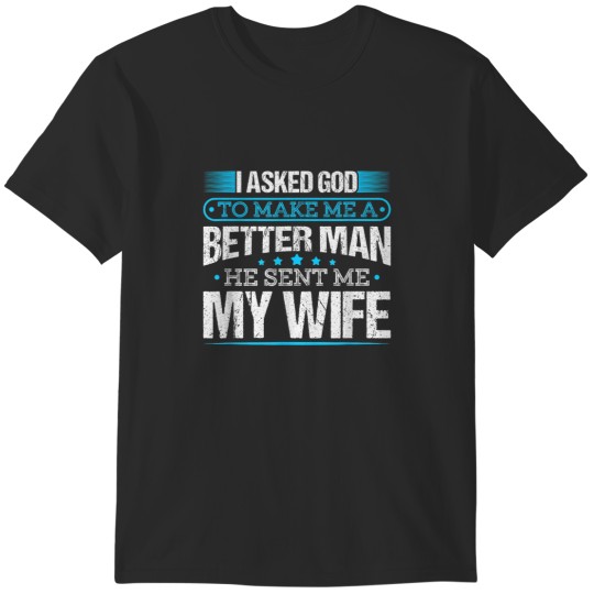 Discover I Asked God To Make Me A Better Man He Sent Me My Wife T-Shirts