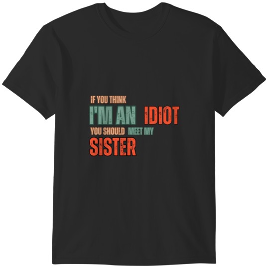 Discover if you think i_m an idiot you should meet my Sister T-Shirts