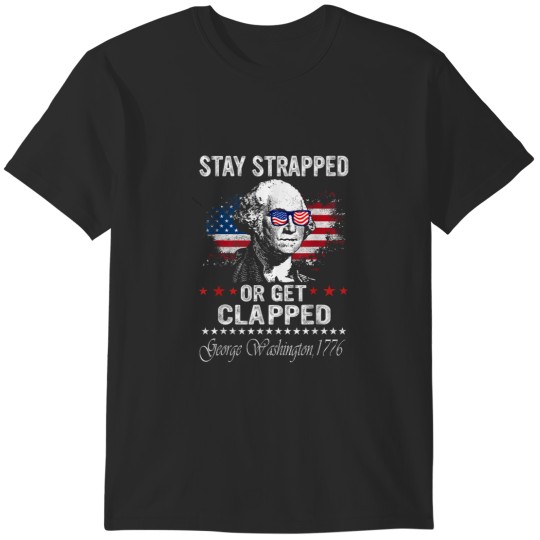 Discover Stay Strapped Or Get Clapped George Washington Flag American T-Shirts