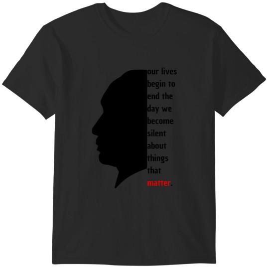 Discover our lives begin to end the day we become silent about things that matter T-Shirts