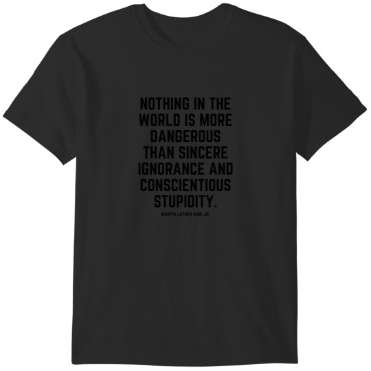 Discover Nothing in the world is more dangerous than sincere ignorance and conscientious stupidity T-Shirts