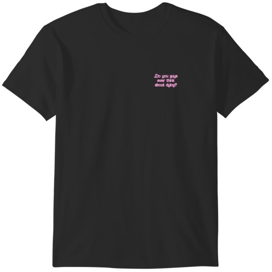 Discover Do you guys ever think about dying   (66) T-Shirts
