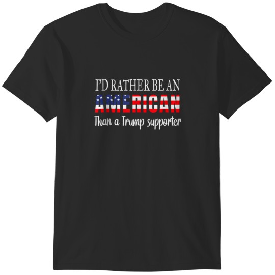 Discover Id Rather Be An American Than a Trump Supporter Anti Trump T-Shirts