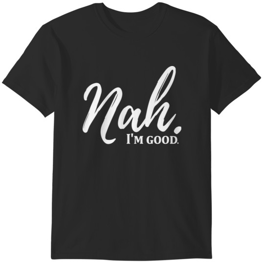 Discover Funny Nah I'm Good Quotes T-Shirts