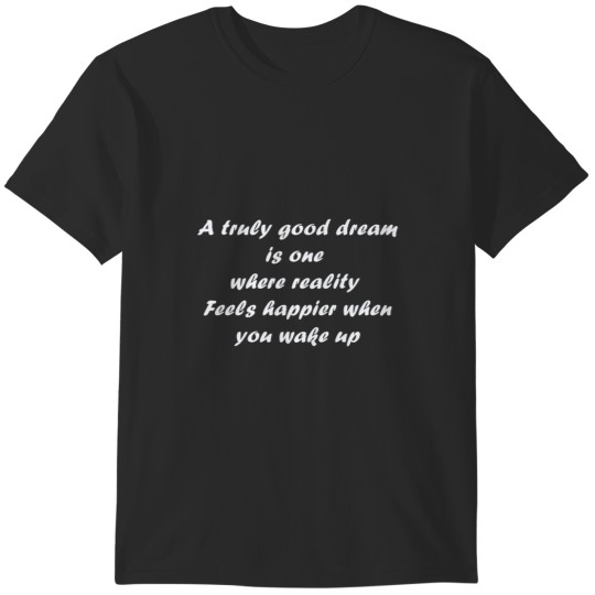 Discover A truly good dream is one  where reality  Feels happier when you wake up T-Shirts