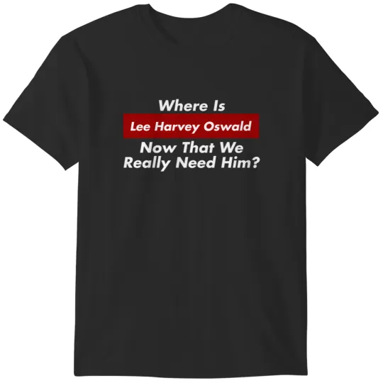 Discover where is lee harvey oswald now that we really need him jfk 1 T-Shirts