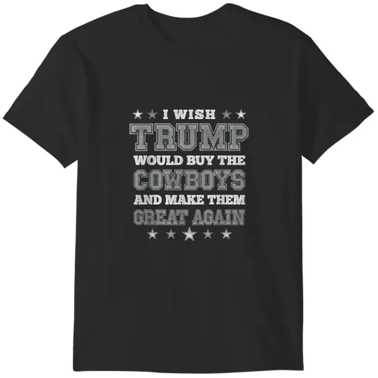 Discover I Wish Trump Would Buy The Cowboys Make Them Great Again T-Shirts