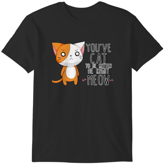 Discover You've cat to be kitten me T-Shirts