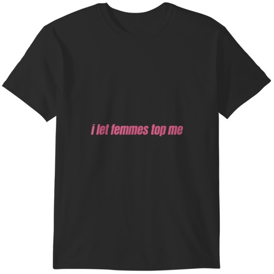 Discover I Let Femmes Top Me T-Shirts