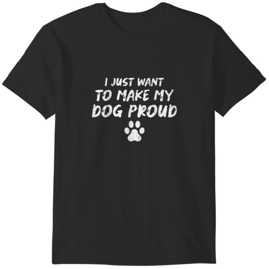 Discover I Just Want To Make My Dog Proud Funny Dog Apparel Vintage T-Shirts