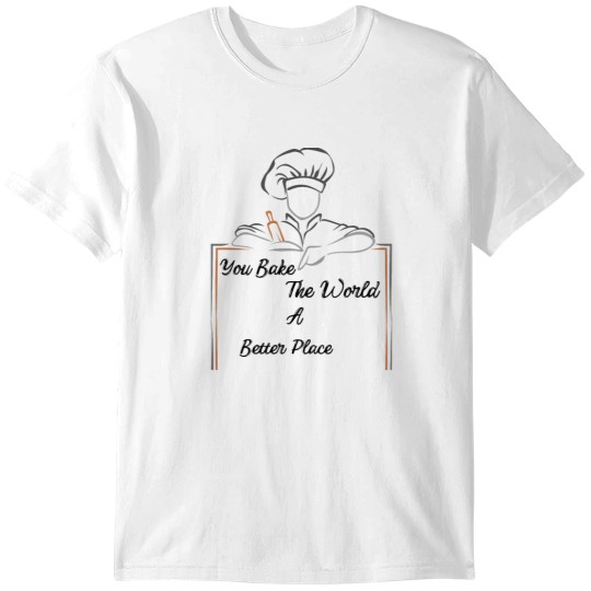 Discover You Bake The World A Better Place T-Shirts