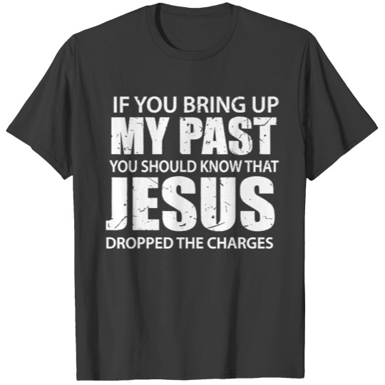 Discover If You Bring Up My Past You Should Know That Jesus Dropped The Charges T-Shirt
