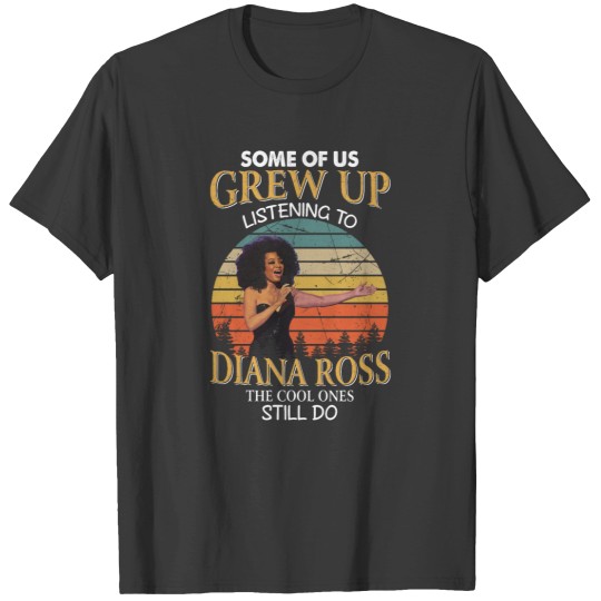Discover Some Of Us Grew Up Listening To Diana Ross The Cool Ones Still Do T-Shirts