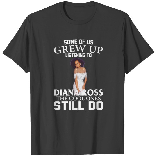 Discover Some Of Us Grew Up Listening To Diana Ross The Cool Ones Still Do T-Shirts