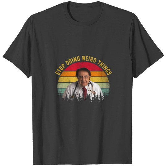 Discover Stop Doing Weird Things Funny Dr Now T-Shirts