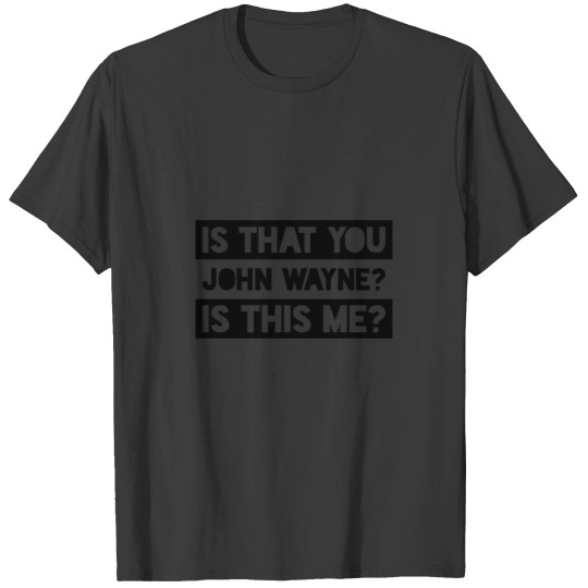 Discover Is That You John Wayne Is This Me T-Shirts