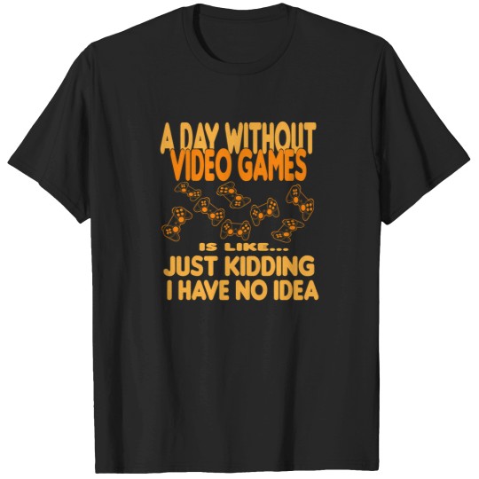 Discover A Day Without Video Games Is Like Just Kidding I Have No Idea 61 T-Shirts