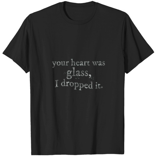 Discover your heart was glass, i dropped it T-Shirts